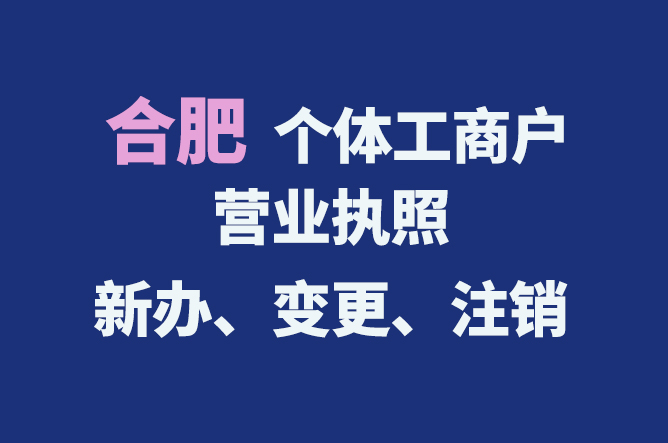 合肥個體工商戶營業(yè)執(zhí)照的新辦、變更、注銷流程與資料