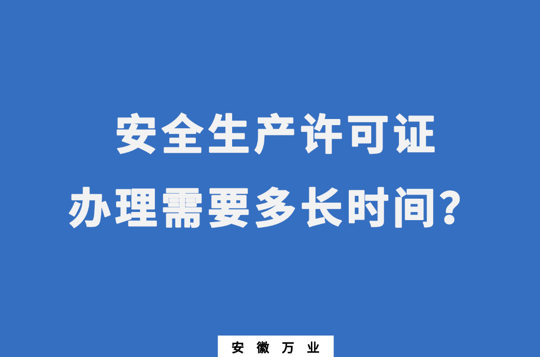 安徽安全生產(chǎn)許可證辦理需要多長時(shí)間？