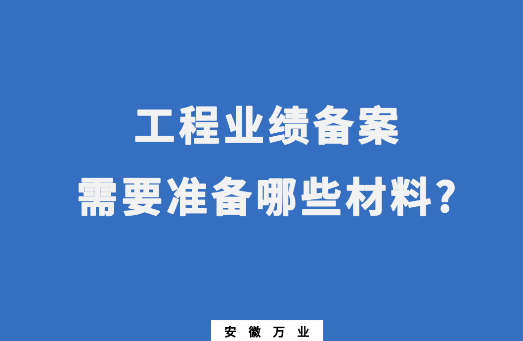 在建筑資質(zhì)辦理中,工程業(yè)績備案需要準備哪些材料?