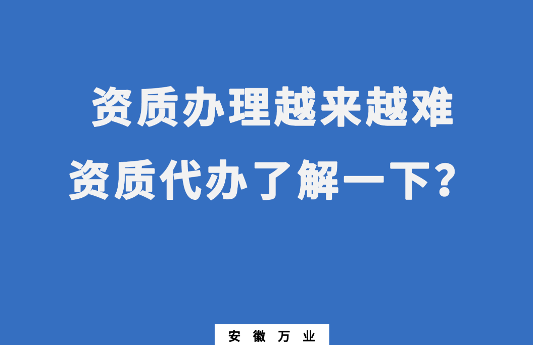 安徽辦理建筑資質(zhì)越來(lái)越難，資質(zhì)代辦了解一下