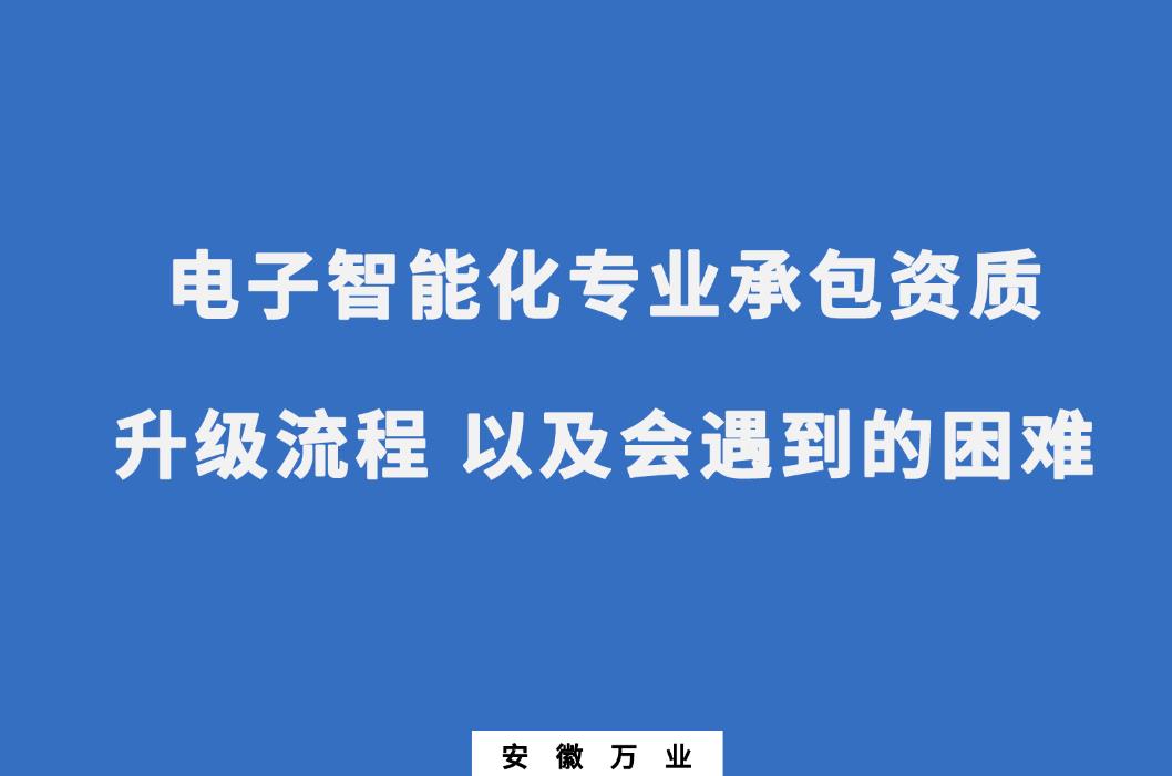 申請(qǐng)電子智能化專業(yè)承包資質(zhì)升級(jí)流程 以及會(huì)遇到的困難