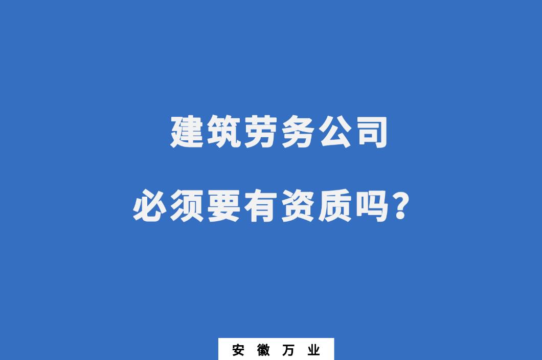 建筑勞務(wù)公司必須要有資質(zhì)嗎？