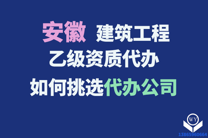 安徽建筑工程乙級(jí)資質(zhì)代辦 如何挑選代辦公司