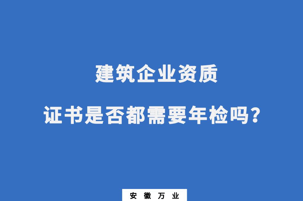 建筑企業(yè)資質(zhì)證書(shū)是否都需要年檢嗎