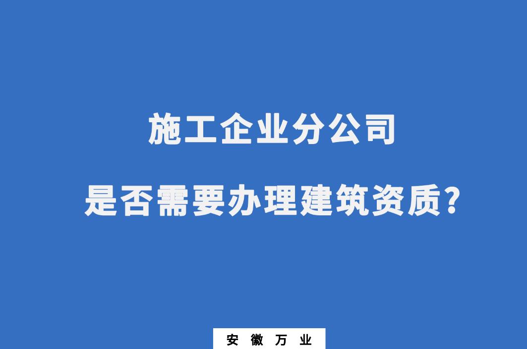 施工企業(yè)分公司是否需要辦理建筑資質(zhì)?