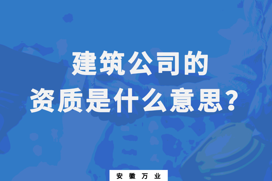 建筑公司的資質(zhì)是什么意思？