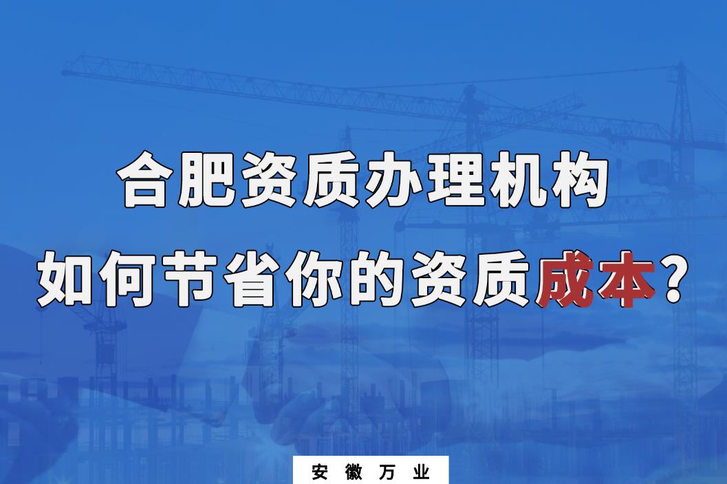 合肥資質(zhì)辦理機構(gòu)如何節(jié)省你的資質(zhì)成本?