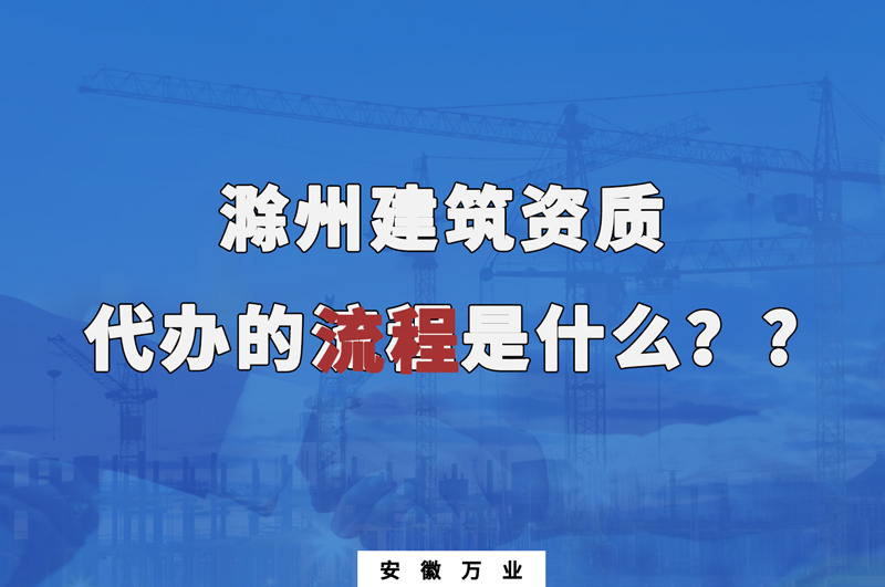 滁州建筑資質(zhì)代辦的流程是什么？