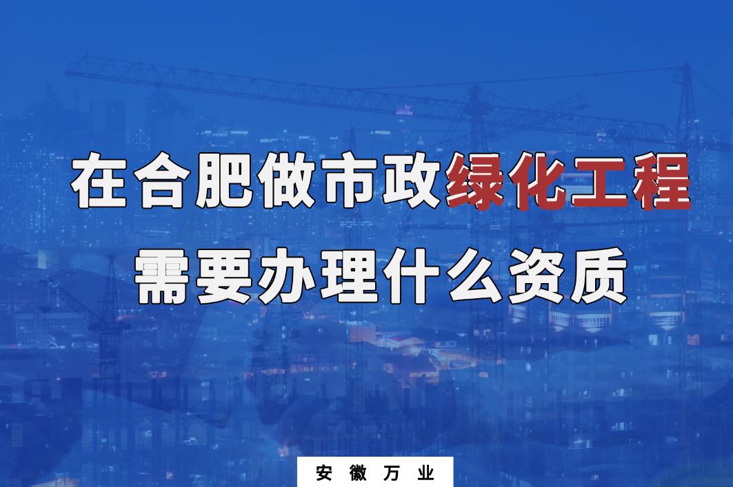 在合肥做市政綠化工程需要辦理什么資質(zhì)？