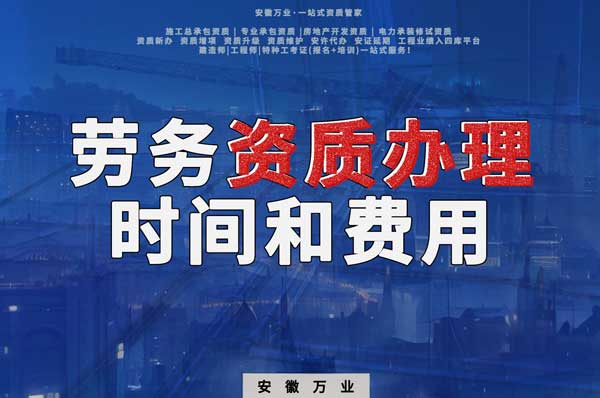 阜陽辦理建筑勞務(wù)資質(zhì)公司所需時間和費用分析